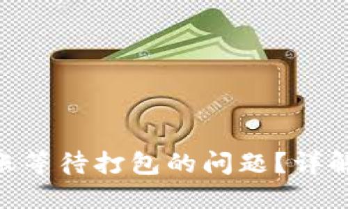 如何处理Tokenim转账等待打包的问题？详解转账流程及解决方案