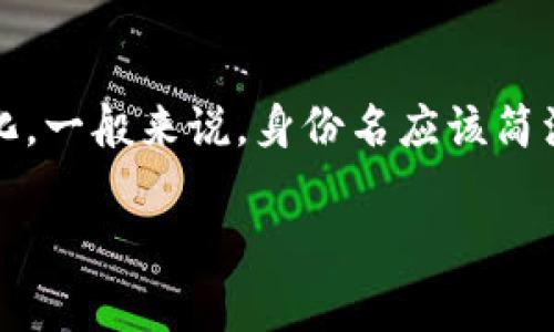 Tokenim的身份名通常是由字母、数字和特殊字符组合而成的字符串，具体格式可能会因平台或应用的不同而有所变化。一般来说，身份名应该简洁易记，同时符合平台的规定。而在一些基于区块链的应用中，身份名可能还会包含特定的前缀或后缀，表明其独特性。 

如果您对Tokenim的身份名格式有特定的要求或上下文，提供更多的细节会更有助于给出准确的信息。