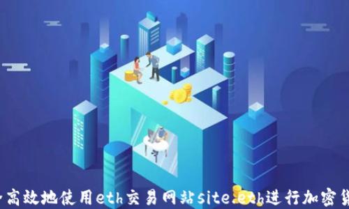 
如何安全高效地使用eth交易网站site.eth进行加密货币交易?