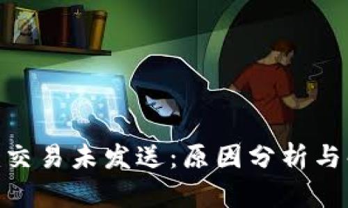 Tokenim交易未发送：原因分析与解决方法