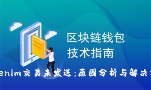 Tokenim交易未发送：原因分析与解决方法