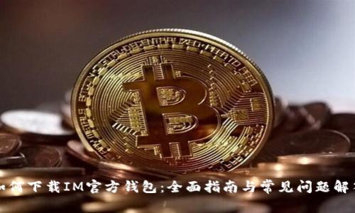 如何下载IM官方钱包：全面指南与常见问题解答