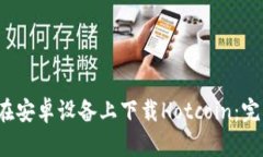  如何在安卓设备上下载