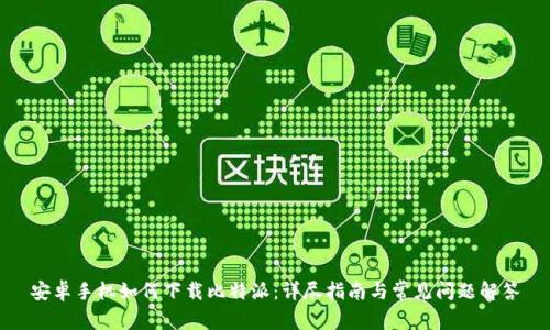 安卓手机如何下载比特派：详尽指南与常见问题解答