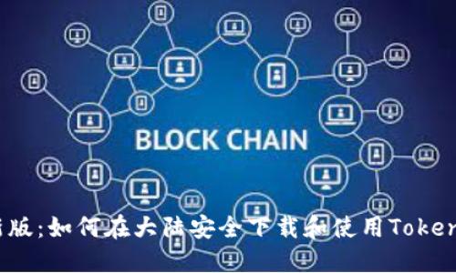 2023年最新版：如何在大陆安全下载和使用Tokenim及其秘籍