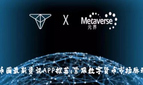 币圈最新资讯APP推荐：紧跟数字货币市场脉动