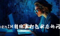 如何解决TokenIM转账未打包状态的问题：全面指南