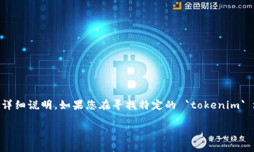 `tokenim` 可能是指某种数字资产或代币项目的名称，但由于信息有限，我无法提供具体的地址或详细说明。如果您在寻找特定的 `tokenim` 地址或相关信息，建议访问该项目的官方网站、区块链浏览器或相关论坛以获取最新和准确的信息。

如果您对加密货币、区块链或具体的代币有其他问题，欢迎提出，我将竭诚帮助您。