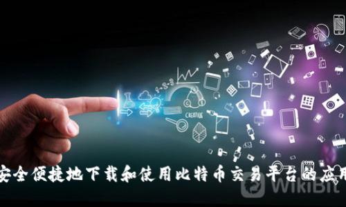 如何安全便捷地下载和使用比特币交易平台的应用程序