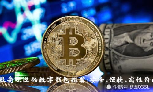 2023年最受欢迎的数字钱包推荐：安全、便捷、高性价比的选择