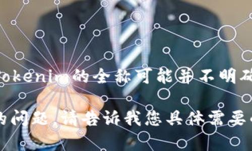 有关“Tokenim”的信息相对较少，您可能指的是一些相关的加密货币或区块链项目。在区块链圈内，Tokenim的全称可能并不明确，因为它可能代表不同的概念或项目。请您提供更多背景或上下文信息，以便我能够更好地帮助您。 

如果您在寻找与区块链、加密货币或代币相关的主题，我可以为您生成一个相关的内容或解答特定的问题。请告诉我您具体需要的信息，谢谢！