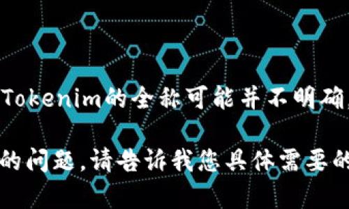 有关“Tokenim”的信息相对较少，您可能指的是一些相关的加密货币或区块链项目。在区块链圈内，Tokenim的全称可能并不明确，因为它可能代表不同的概念或项目。请您提供更多背景或上下文信息，以便我能够更好地帮助您。 

如果您在寻找与区块链、加密货币或代币相关的主题，我可以为您生成一个相关的内容或解答特定的问题。请告诉我您具体需要的信息，谢谢！