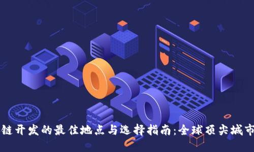 区块链开发的最佳地点与选择指南：全球顶尖城市对比