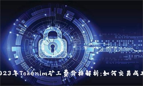 2023年Tokenim矿工费价格解析：如何交易成本？