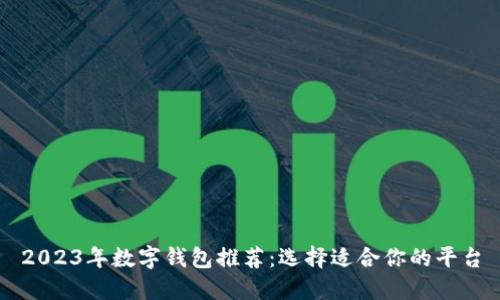 2023年数字钱包推荐：选择适合你的平台