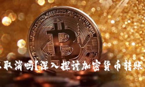 加密钱包转账可以取消吗？深入探讨加密货币转账的特性与解决方案