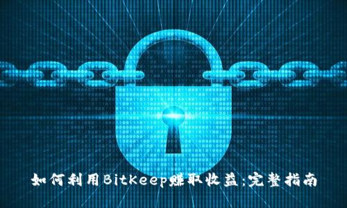 如何利用BitKeep赚取收益：完整指南