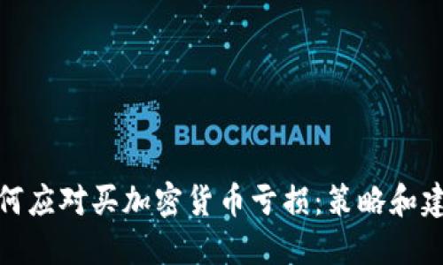 如何应对买加密货币亏损：策略和建议