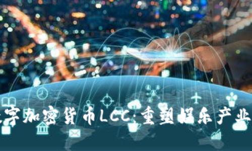影视数字加密货币LCC：重塑娱乐产业的未来