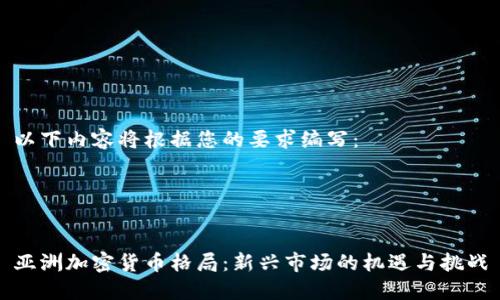 以下内容将根据您的要求编写：




亚洲加密货币格局：新兴市场的机遇与挑战