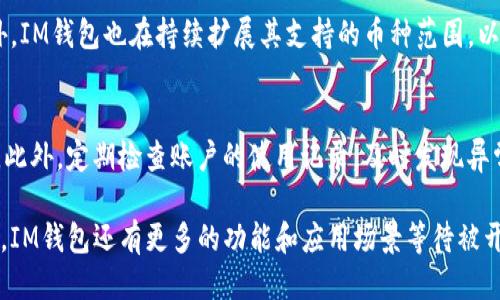 im钱包什么时候出来的

im钱包, IM钱包, 电子钱包, 数字货币/guanjianci

IM钱包是一款备受关注的数字货币钱包，专注于为用户提供便捷和安全的数字资产管理服务。关于IM钱包的推出时间，其实是在近几年随着区块链技术的发展而逐渐浮出水面。尽管确切的发布日可能会随着不同版本而有所不同，但IM钱包的用户友好界面和强大的功能使其迅速在市场中取得了一席之地。

在讨论IM钱包的推出时间之前，我们首先要了解数字钱包的背景以及其在现代金融中的重要性。随着比特币等加密货币的崛起，数字钱包的需求也在持续增长。数字钱包不仅能存储多种数字货币，还能进行交易、兑换及其他金融操作，因而被广泛应用于各种经济活动中。

IM钱包的特点在于其多功能性和安全性，使得用户可以通过一个平台实现多种需求。同时，它也具备良好的用户体验，无论是区块链新手还是经验丰富的用户，都能轻松上手。IM钱包的开发团队在设计时就非常注重用户反馈，并不断平台的各项功能。这种用户本位的设计理念也促使他们在推出钱包的时间上进行了多次调整与完善。

IM钱包的功能与特色
IM钱包在功能上具有多个亮点。其中之一是其支持多种虚拟货币，用户可以在同一平台上进行比特币、以太坊等多种主流数字货币的管理和交易。此外，IM钱包还提供了实时的市场数据，用户可以随时获取最新的币价波动。这让投资者能够及时做出决策，提高了交易的效率。

安全性同样是IM钱包的一大亮点。钱包采用了先进的加密技术，确保用户的资产安全。用户的私钥会被保存在本地，而不是服务器上，降低了被黑客攻击的风险。同时，IM钱包还具备多重身份验证机制，增加了账户安全系数。这一系列安全设计都使得用户在进行交易时更加放心。

此外，IM钱包的界面设计，操作流畅，用户可以轻松找到所需功能。钱包内置的提醒功能也可以帮助用户实时关注市场动态。对于希望通过数字货币进行投资的人来说，IM钱包是一个理想的选择。

IM钱包的市场定位
IM钱包在市场上主要面向的是数字货币的投资者和普通用户，意图通过其多样化的功能以及便捷的操作吸引不同层次的客户。同时，由于数字货币的普及，IM钱包也希望能够打破高门槛的观念，让更多的人群能够参与到数字资产的管理中来。

为了拓展用户基础，IM钱包还积极与各大交易所合作，推出了一系列增值服务，如交易所兑换、跨境支付等。这些服务不仅扩展了钱包的使用场景，也提升了用户的整体体验。IM钱包通过持续的产品更新和用户互动，不断适应市场变化，提高自身的竞争力。

IM钱包在全球范围内的影响
IM钱包的推出不仅仅是一个产品的发布，它反映了全球对于数字金融服务的关注和需求的增长。在多国政府对数字货币的监管政策不断调整的背景下，IM钱包凭借其合规的特性，努力争取国家和地区的合法市场，逐步建立起国际化的用户基础。

在国际市场中，IM钱包的品牌形象也在不断提升。通过参与区块链和金融科技领域的展会、论坛，IM钱包获得了行业内的广泛认可。其不断创新的理念与技术支持使得它在竞争激烈的市场中占据了一席之地。

IM钱包的未来发展趋势
展望IM钱包的未来发展，不难发现随着区块链技术的不断进步和接受度的提升，IM钱包面临着巨大的市场机会。团队计划推出更多智能合约功能，使得用户不仅能够管理各种数字资产，还能参与到去中心化金融（DeFi）等更复杂的金融行为中。

此外，IM钱包还计划与更多的线上线下商家合作，推动数字货币的实际应用场景。通过构建一个多方生态系统，IM钱包希望能够提升用户的忠诚度，并为传统金融行业带来新的变革。

可能相关的问题

IM钱包安全吗？
安全性是用户在选择数字钱包时最为关注的因素之一，IM钱包在这一点上做了多方面的保障。首先，其私钥的存储是本地化的，这样即使数据库被攻击，用户的资产也不会受到威胁。其次，IM钱包还整合了多重身份验证，确保只有授权用户才能够访问钱包。同时，钱包会定期进行安全审计，及时修复可能存在的漏洞。

如何使用IM钱包进行交易？
使用IM钱包进行交易非常简单。用户首先需要下载并安装IM钱包应用程序，注册账户并完成身份验证。之后，用户可以将数字货币充值到钱包中，接下来便可以通过简单的操作完成货币的发送、接收和兑换交易。IM钱包提供用户友好的界面，确保用户在交易过程中不会感到困惑。

IM钱包支持哪些数字货币？
IM钱包支持多种主流的数字货币，包括但不限于比特币、以太坊、瑞波等。其庞大的币种支持让用户可以方便地管理和交易不同类型的资产。此外，IM钱包也在持续扩展其支持的币种范围，以满足用户的需求。

如何保护自己的IM钱包账户？
保护IM钱包账户的安全，用户可以采取多种措施。首先，确保自己的登录密码复杂度高且定期更换。其次，启用二步验证功能，增加额外的安全层。此外，定期检查账户的使用记录，及时发现异常活动，确保资产安全。

总结来说，IM钱包作为一款卓越的数字资产管理工具，不仅提供了多样化的功能与强大的安全保障，还在市场上不断提升了自身的影响力。未来，IM钱包还有更多的功能和应用场景等待被开发和探索，使得数字金融的前景更加广阔。